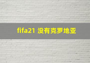 fifa21 没有克罗地亚